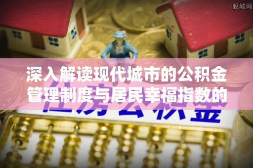 外埔深入解读现代城市的公积金管理制度与居民幸福指数的关联