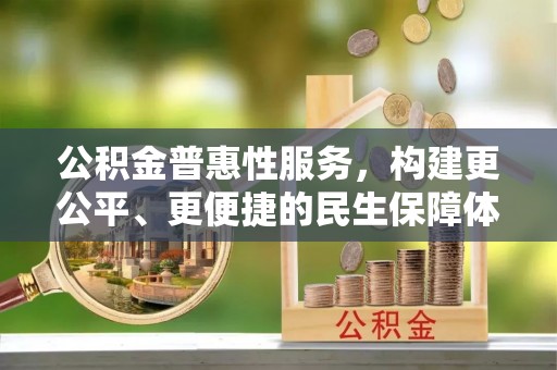 外埔公积金普惠性服务，构建更公平、更便捷的民生保障体系