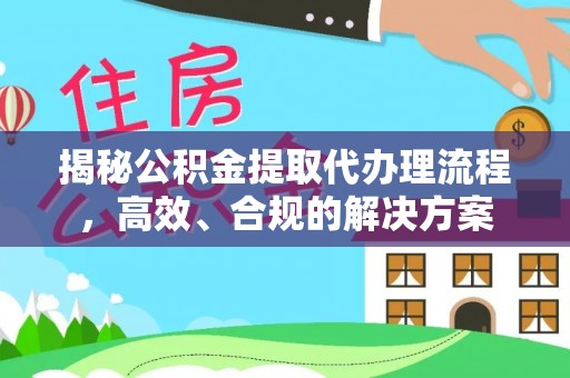 外埔揭秘公积金提取代办理流程，高效、合规的解决方案