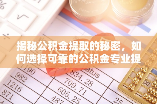 外埔揭秘公积金提取的秘密，如何选择可靠的公积金专业提取代办服务