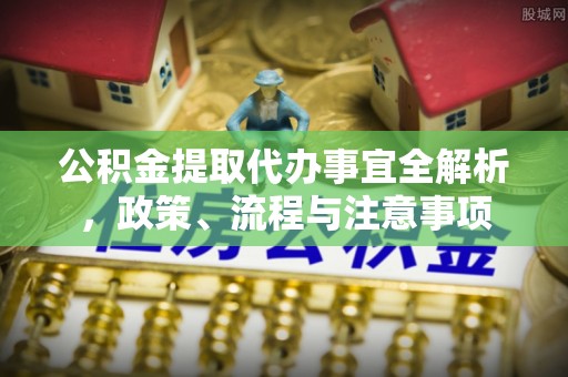 外埔公积金提取代办事宜全解析，政策、流程与注意事项