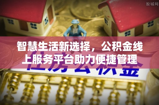外埔智慧生活新选择，公积金线上服务平台助力便捷管理