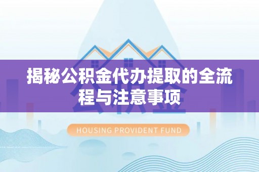 外埔揭秘公积金代办提取的全流程与注意事项