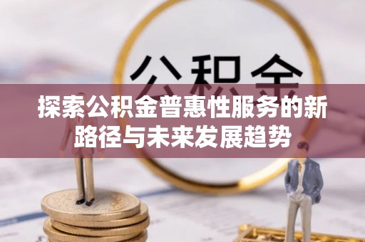 外埔探索公积金普惠性服务的新路径与未来发展趋势