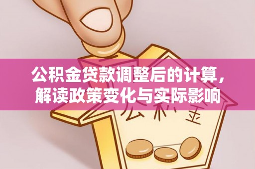 外埔公积金贷款调整后的计算，解读政策变化与实际影响