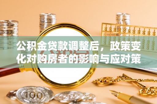 外埔公积金贷款调整后，政策变化对购房者的影响与应对策略