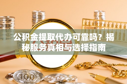 外埔公积金提取代办可靠吗？揭秘服务真相与选择指南
