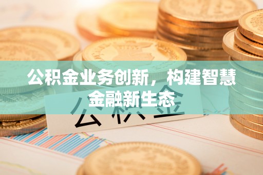 外埔公积金业务创新，构建智慧金融新生态
