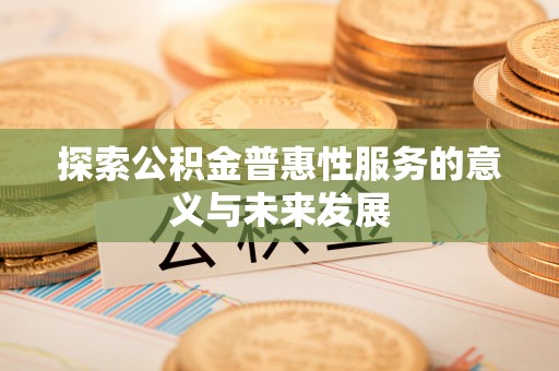 外埔探索公积金普惠性服务的意义与未来发展