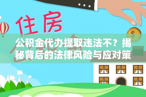 外埔公积金代办提取违法不？揭秘背后的法律风险与应对策略