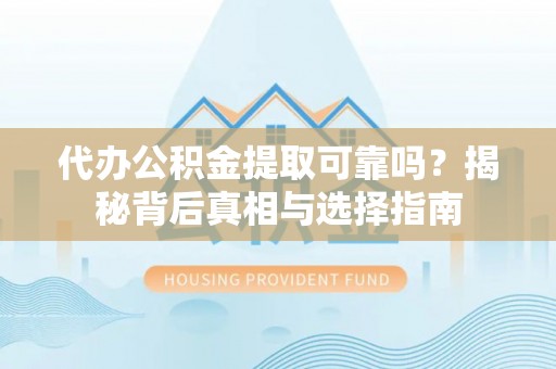 外埔代办公积金提取可靠吗？揭秘背后真相与选择指南