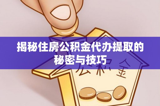 外埔揭秘住房公积金代办提取的秘密与技巧