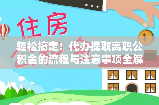 外埔轻松搞定！代办提取离职公积金的流程与注意事项全解析