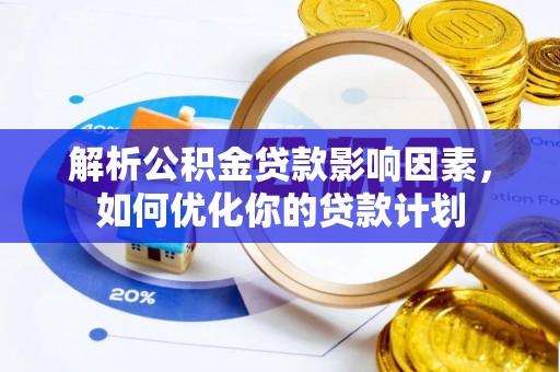 外埔解析公积金贷款影响因素，如何优化你的贷款计划