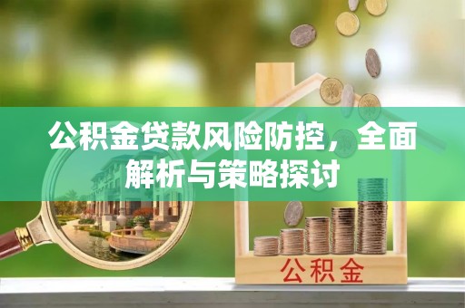外埔公积金贷款风险防控，全面解析与策略探讨