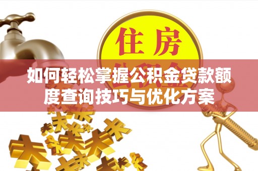 外埔如何轻松掌握公积金贷款额度查询技巧与优化方案