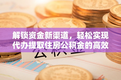 外埔解锁资金新渠道，轻松实现代办提取住房公积金的高效攻略