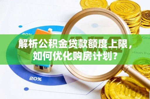 外埔解析公积金贷款额度上限，如何优化购房计划？