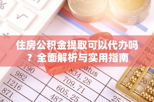 外埔住房公积金提取可以代办吗？全面解析与实用指南