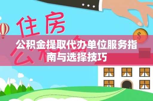 外埔公积金提取代办单位服务指南与选择技巧