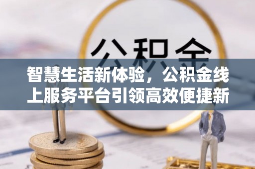 外埔智慧生活新体验，公积金线上服务平台引领高效便捷新时代