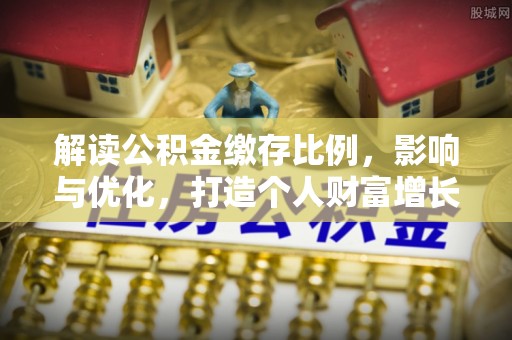 外埔解读公积金缴存比例，影响与优化，打造个人财富增长新引擎