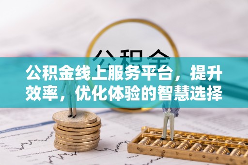 外埔公积金线上服务平台，提升效率，优化体验的智慧选择