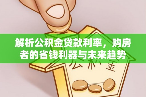 外埔解析公积金贷款利率，购房者的省钱利器与未来趋势