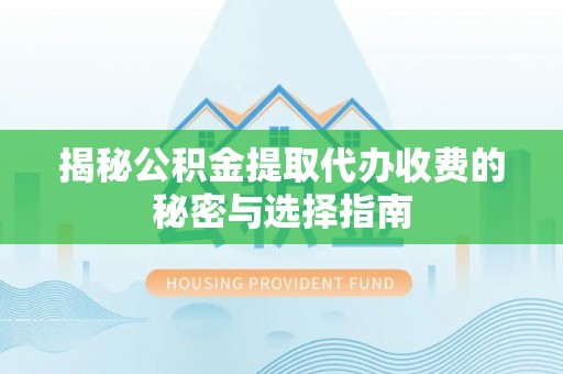 外埔揭秘公积金提取代办收费的秘密与选择指南