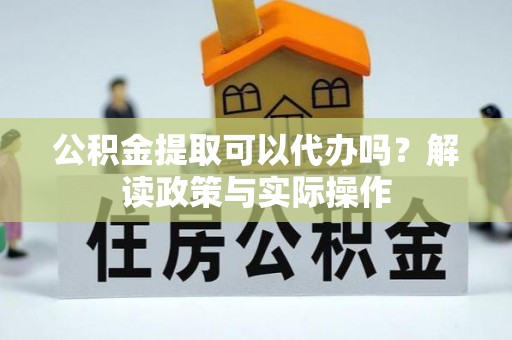 外埔公积金提取可以代办吗？解读政策与实际操作