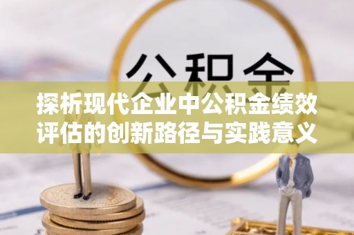外埔探析现代企业中公积金绩效评估的创新路径与实践意义