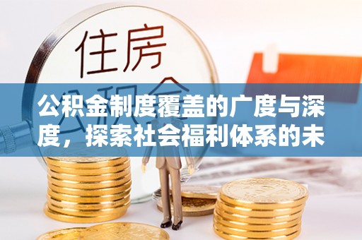 外埔公积金制度覆盖的广度与深度，探索社会福利体系的未来方向