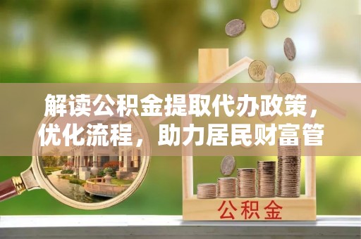 外埔解读公积金提取代办政策，优化流程，助力居民财富管理