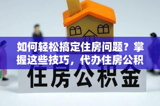 外埔如何轻松搞定住房问题？掌握这些技巧，代办住房公积金提取不再难