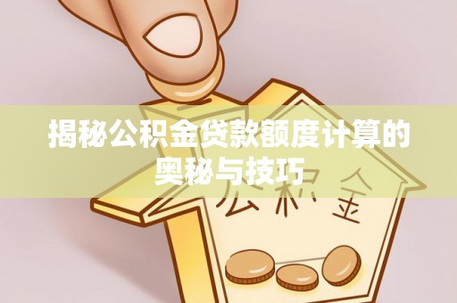 外埔揭秘公积金贷款额度计算的奥秘与技巧