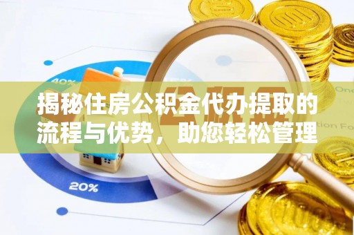 外埔揭秘住房公积金代办提取的流程与优势，助您轻松管理资金