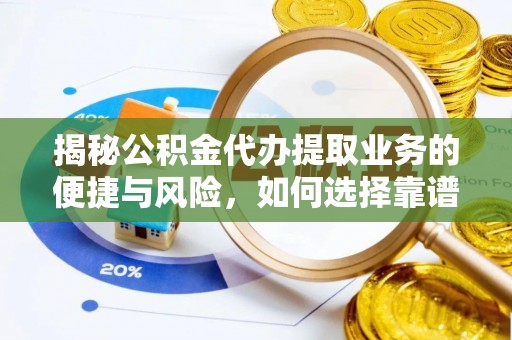 外埔揭秘公积金代办提取业务的便捷与风险，如何选择靠谱服务？