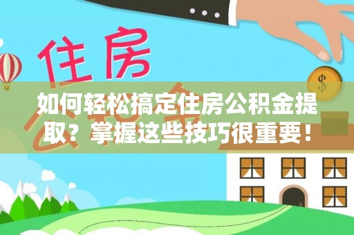 外埔如何轻松搞定住房公积金提取？掌握这些技巧很重要！