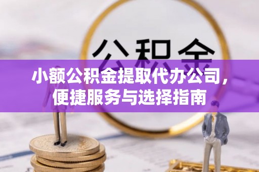 外埔小额公积金提取代办公司，便捷服务与选择指南
