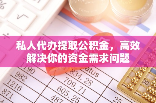 外埔私人代办提取公积金，高效解决你的资金需求问题