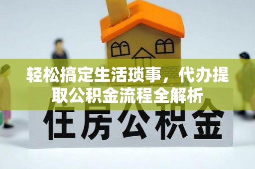 外埔轻松搞定生活琐事，代办提取公积金流程全解析