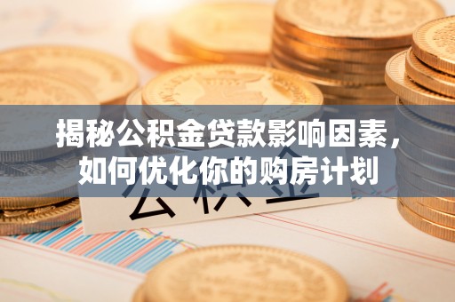 外埔揭秘公积金贷款影响因素，如何优化你的购房计划