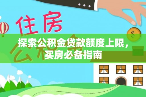 外埔探索公积金贷款额度上限，买房必备指南