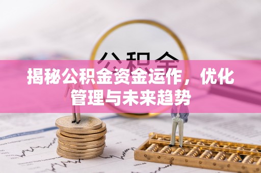 外埔揭秘公积金资金运作，优化管理与未来趋势