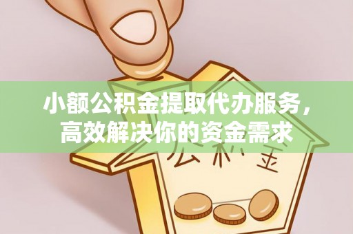 外埔小额公积金提取代办服务，高效解决你的资金需求