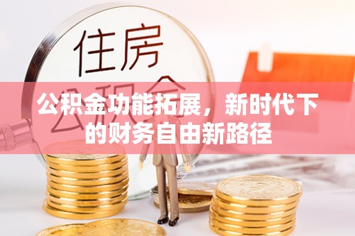 外埔公积金功能拓展，新时代下的财务自由新路径