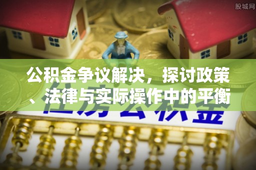 外埔公积金争议解决，探讨政策、法律与实际操作中的平衡之道