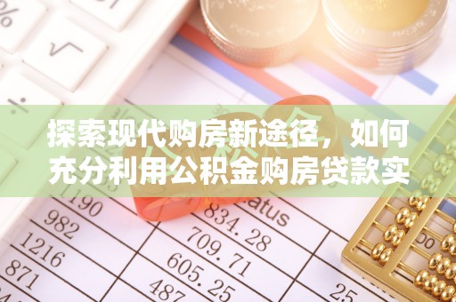 外埔探索现代购房新途径，如何充分利用公积金购房贷款实现置业梦想