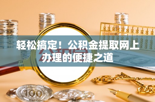 外埔轻松搞定！公积金提取网上办理的便捷之道