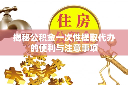 外埔揭秘公积金一次性提取代办的便利与注意事项